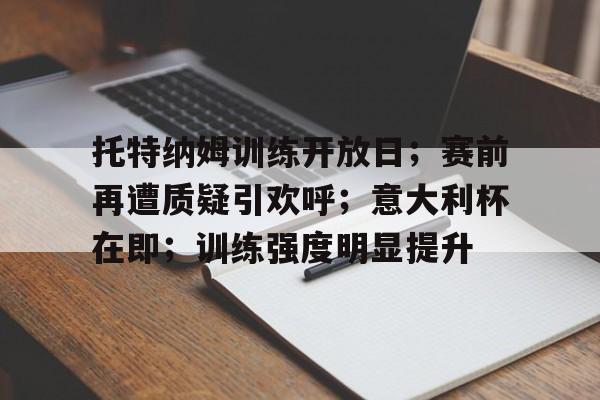 托特纳姆训练开放日;赛前再遭质疑引欢呼;意大利杯在即;训练强度明显提升的简单介绍 托特纳姆训练开放日;赛前再遭质疑引欢呼;意大利杯在即;训练强度明显提升的简单介绍